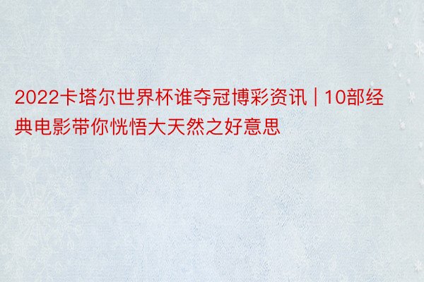 2022卡塔尔世界杯谁夺冠博彩资讯 | 10部经典电影带你恍悟大天然之好意思