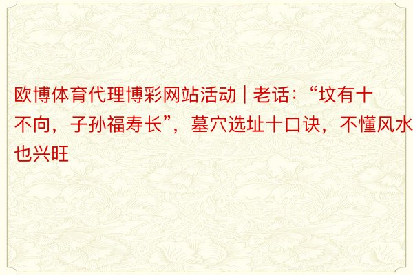 欧博体育代理博彩网站活动 | 老话：“坟有十不向，子孙福寿长”，墓穴选址十口诀，不懂风水也兴旺