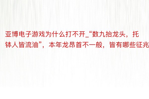 亚博电子游戏为什么打不开_“数九抬龙头，托钵人皆流油”，本年龙昂首不一般，皆有哪些征兆