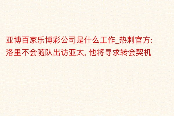 亚博百家乐博彩公司是什么工作_热刺官方: 洛里不会随队出访亚太, 他将寻求转会契机