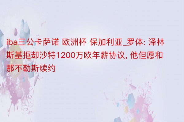 iba三公卡萨诺 欧洲杯 保加利亚_罗体: 泽林斯基拒却沙特1200万欧年薪协议, 他但愿和那不勒斯续约