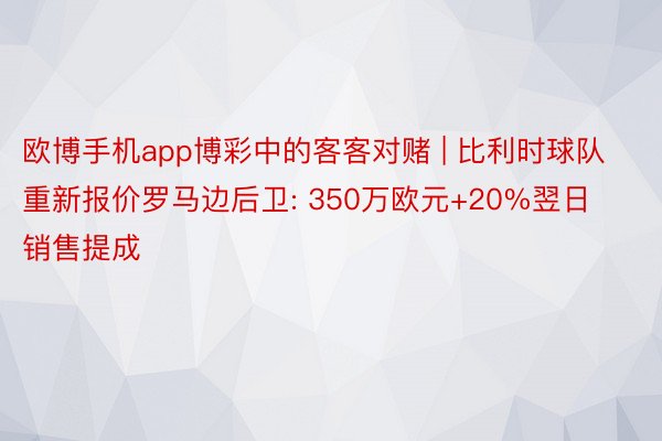 欧博手机app博彩中的客客对赌 | 比利时球队重新报价罗马边后卫: 350万欧元+20%翌日销售提成