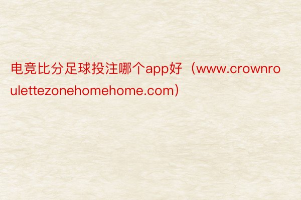 电竞比分足球投注哪个app好（www.crownroulettezonehomehome.com）