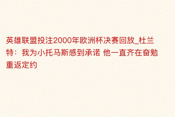 英雄联盟投注2000年欧洲杯决赛回放_杜兰特：我为小托马斯感到承诺 他一直齐在奋勉重返定约