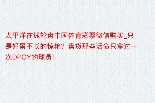 太平洋在线轮盘中国体育彩票微信购买_只是好景不长的惊艳？盘货那些活命只拿过一次DPOY的球员！