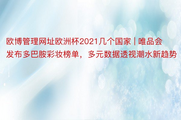 欧博管理网址欧洲杯2021几个国家 | 唯品会发布多巴胺彩妆榜单，多元数据透视潮水新趋势