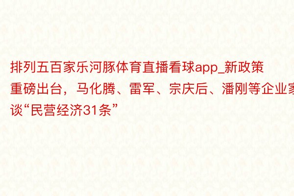 排列五百家乐河豚体育直播看球app_新政策重磅出台，马化腾、雷军、宗庆后、潘刚等企业家谈“民营经济31条”