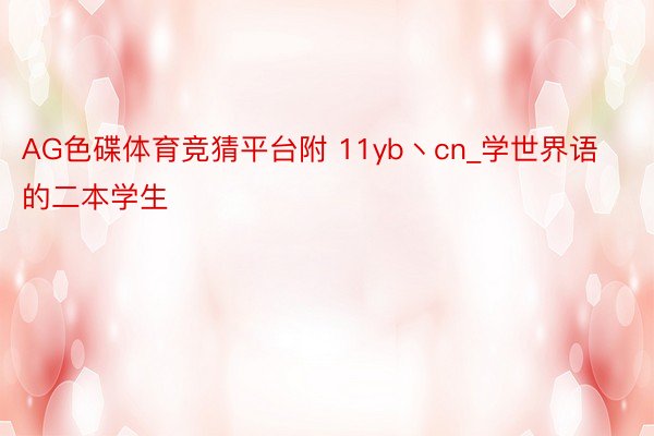 AG色碟体育竞猜平台附 11yb丶cn_学世界语的二本学生