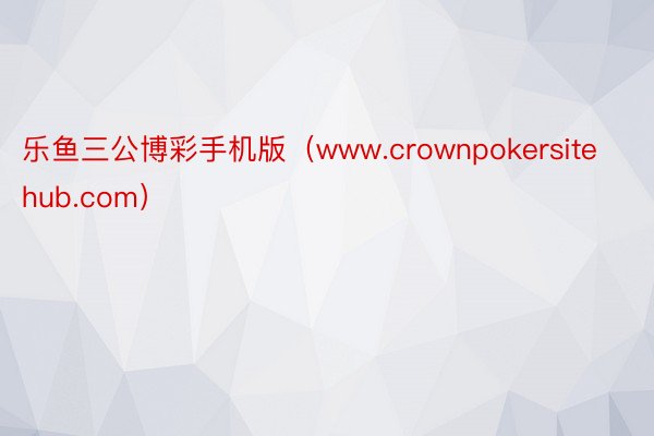 乐鱼三公博彩手机版（www.crownpokersitehub.com）