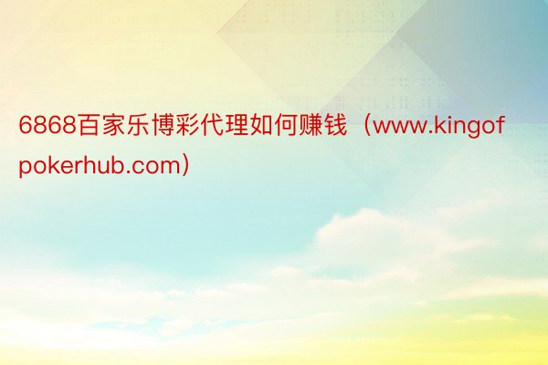 6868百家乐博彩代理如何赚钱（www.kingofpokerhub.com）