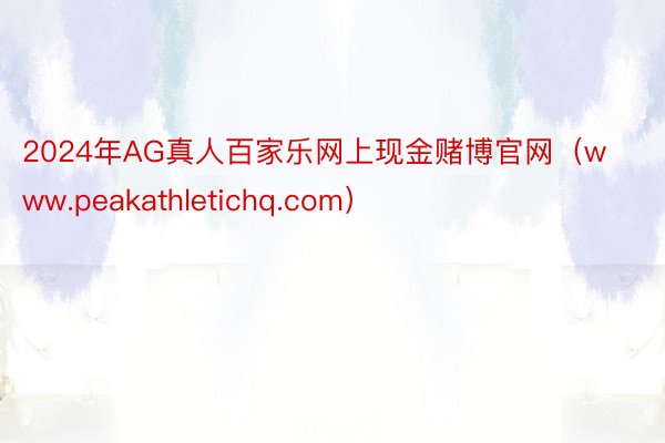 2024年AG真人百家乐网上现金赌博官网（www.peakathletichq.com）