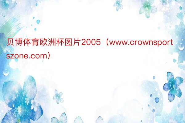 贝博体育欧洲杯图片2005（www.crownsportszone.com）