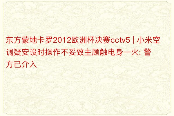 东方蒙地卡罗2012欧洲杯决赛cctv5 | 小米空调疑安设时操作不妥致主顾触电身一火: 警方已介入