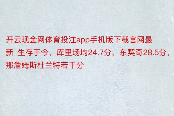 开云现金网体育投注app手机版下载官网最新_生存于今，库里场均24.7分，东契奇28.5分，那詹姆斯杜兰特若干分