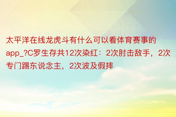 太平洋在线龙虎斗有什么可以看体育赛事的app_?C罗生存共12次染红：2次肘击敌手，2次专门踢东说念主，2次波及假摔