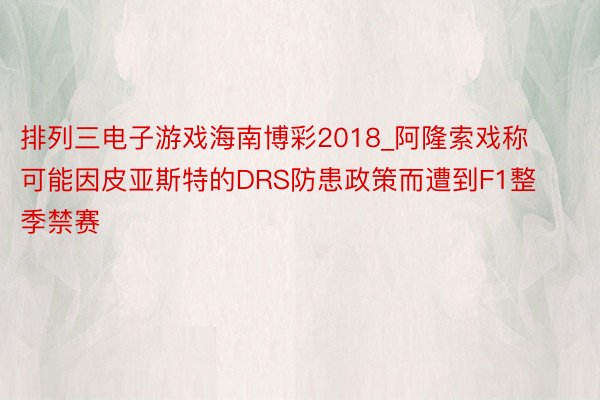 排列三电子游戏海南博彩2018_阿隆索戏称可能因皮亚斯特的DRS防患政策而遭到F1整季禁赛