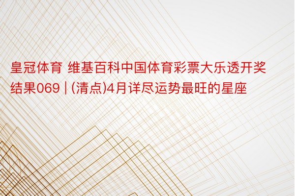 皇冠体育 维基百科中国体育彩票大乐透开奖结果069 | (清点)4月详尽运势最旺的星座