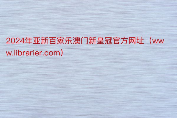 2024年亚新百家乐澳门新皇冠官方网址（www.librarier.com）