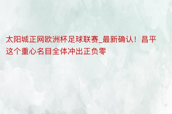 太阳城正网欧洲杯足球联赛_最新确认！昌平这个重心名目全体冲出正负零