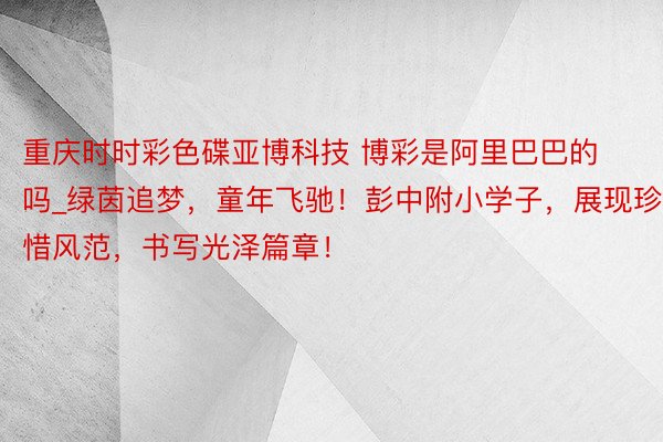 重庆时时彩色碟亚博科技 博彩是阿里巴巴的吗_绿茵追梦，童年飞驰！彭中附小学子，展现珍惜风范，书写光泽篇章！