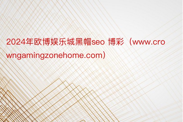 2024年欧博娱乐城黑帽seo 博彩（www.crowngamingzonehome.com）