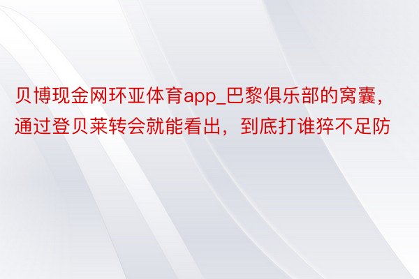 贝博现金网环亚体育app_巴黎俱乐部的窝囊，通过登贝莱转会就能看出，到底打谁猝不足防