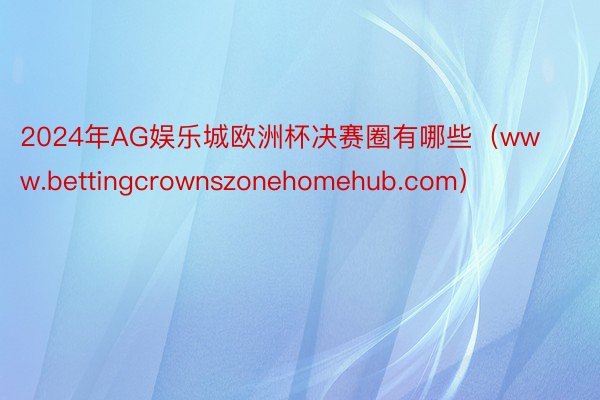 2024年AG娱乐城欧洲杯决赛圈有哪些（www.bettingcrownszonehomehub.com）