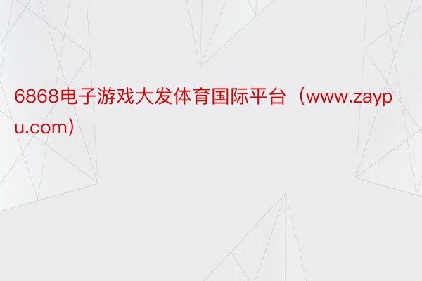 6868电子游戏大发体育国际平台（www.zaypu.com）