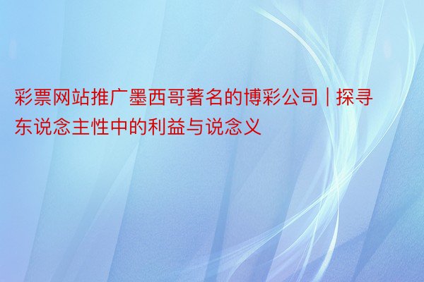 彩票网站推广墨西哥著名的博彩公司 | 探寻东说念主性中的利益与说念义