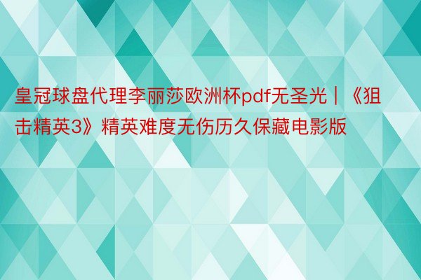 皇冠球盘代理李丽莎欧洲杯pdf无圣光 | 《狙击精英3》精英难度无伤历久保藏电影版