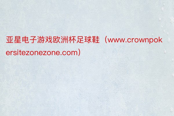 亚星电子游戏欧洲杯足球鞋（www.crownpokersitezonezone.com）