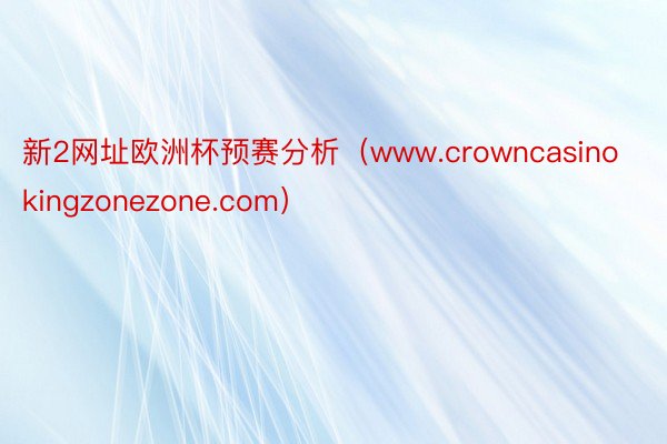 新2网址欧洲杯预赛分析（www.crowncasinokingzonezone.com）