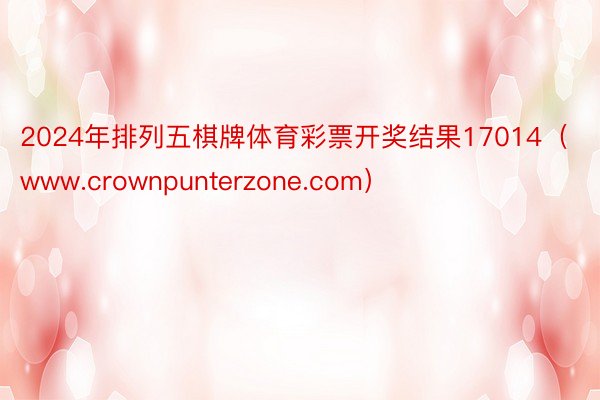 2024年排列五棋牌体育彩票开奖结果17014（www.crownpunterzone.com）