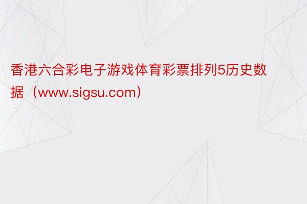 香港六合彩电子游戏体育彩票排列5历史数据（www.sigsu.com）