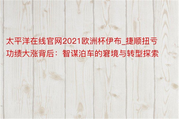 太平洋在线官网2021欧洲杯伊布_捷顺扭亏功绩大涨背后：智谋泊车的窘境与转型探索