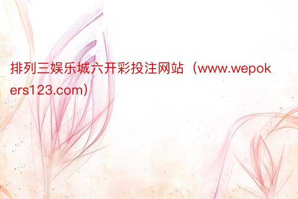 排列三娱乐城六开彩投注网站（www.wepokers123.com）