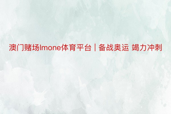 澳门赌场lmone体育平台 | 备战奥运 竭力冲刺