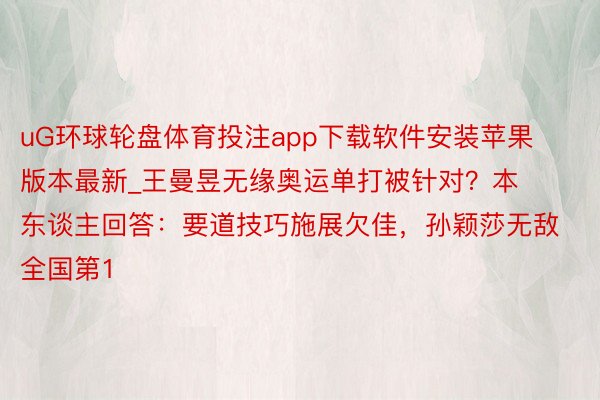 uG环球轮盘体育投注app下载软件安装苹果版本最新_王曼昱无缘奥运单打被针对？本东谈主回答：要道技巧施展欠佳，孙颖莎无敌全国第1