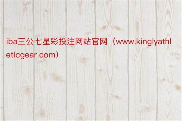 iba三公七星彩投注网站官网（www.kinglyathleticgear.com）