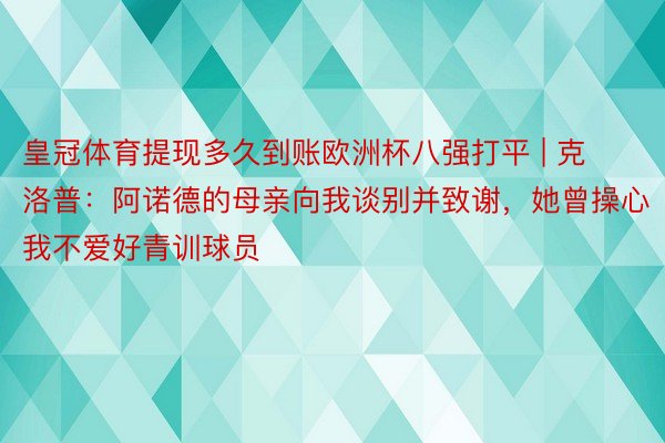 皇冠体育提现多久到账欧洲杯八强打平 | 克洛普：阿诺德的母亲向我谈别并致谢，她曾操心我不爱好青训球员