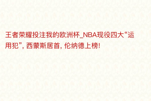 王者荣耀投注我的欧洲杯_NBA现役四大“运用犯”, 西蒙斯居首, 伦纳德上榜!