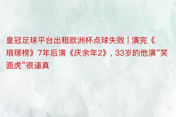 皇冠足球平台出租欧洲杯点球失败 | 演完《琅琊榜》7年后演《庆余年2》, 33岁的他演“笑面虎”很逼真