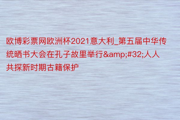 欧博彩票网欧洲杯2021意大利_第五届中华传统晒书大会在孔子故里举行&#32;人人共探新时期古籍保护