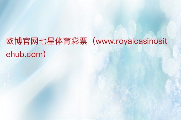 欧博官网七星体育彩票（www.royalcasinositehub.com）