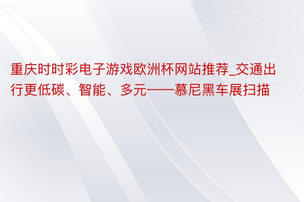 重庆时时彩电子游戏欧洲杯网站推荐_交通出行更低碳、智能、多元——慕尼黑车展扫描