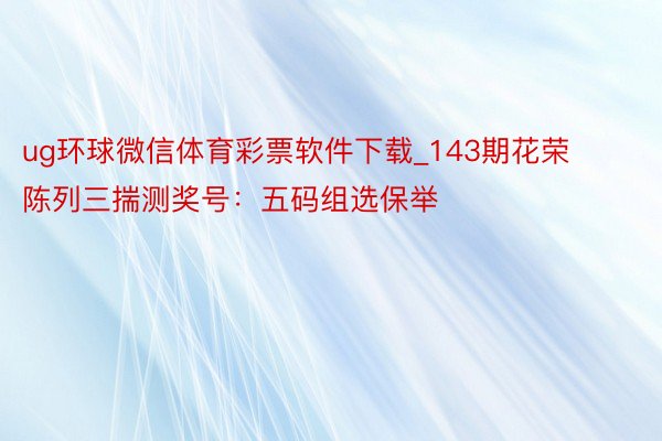 ug环球微信体育彩票软件下载_143期花荣陈列三揣测奖号：五码组选保举