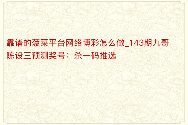 靠谱的菠菜平台网络博彩怎么做_143期九哥陈设三预测奖号：杀一码推选