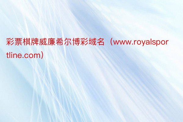 彩票棋牌威廉希尔博彩域名（www.royalsportline.com）