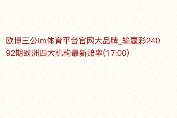 欧博三公im体育平台官网大品牌_输赢彩24092期欧洲四大机构最新赔率(17:00)