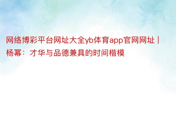 网络博彩平台网址大全yb体育app官网网址 | 杨幂：才华与品德兼具的时间楷模